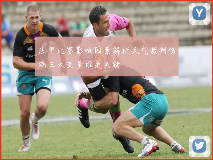 法甲比赛影响因素解析天气裁判伤病三大变量谁更关键