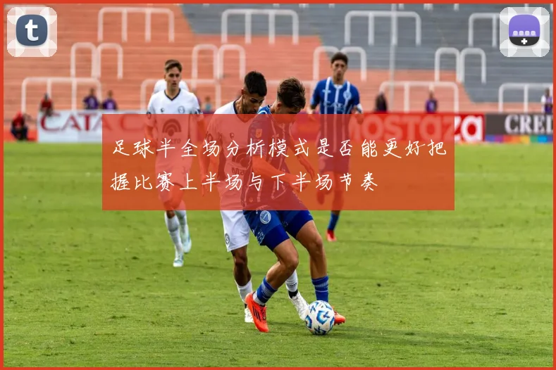 足球半全场分析模式是否能更好把握比赛上半场与下半场节奏