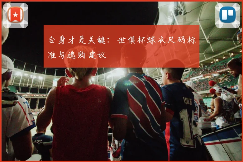 合身才是关键:世俱杯球衣尺码标准与选购建议