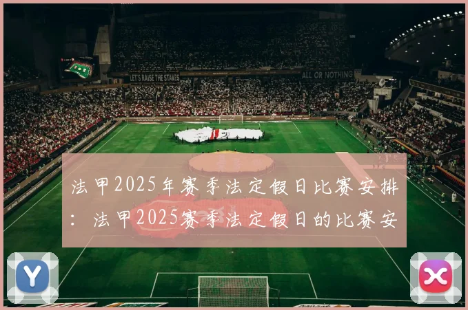 法甲2025年赛季法定假日比赛安排：法甲2025赛季法定假日的比赛安排与更新