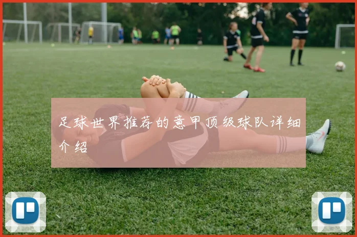 足球世界推荐的意甲顶级球队详细介绍