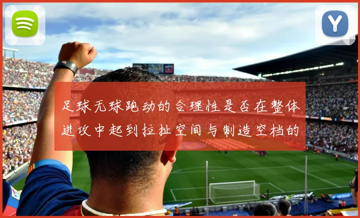 足球无球跑动的合理性是否在整体进攻中起到拉扯空间与制造空档的作用