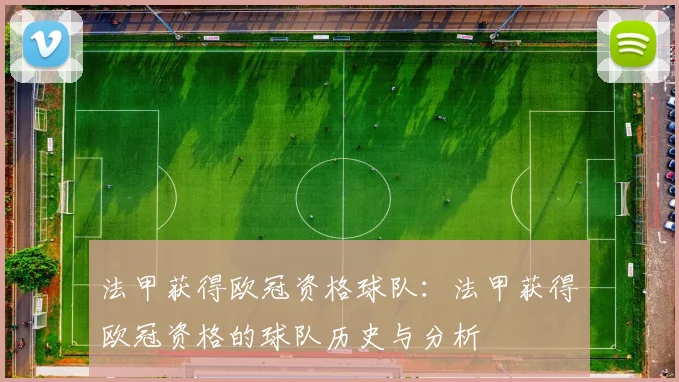 法甲获得欧冠资格球队：法甲获得欧冠资格的球队历史与分析