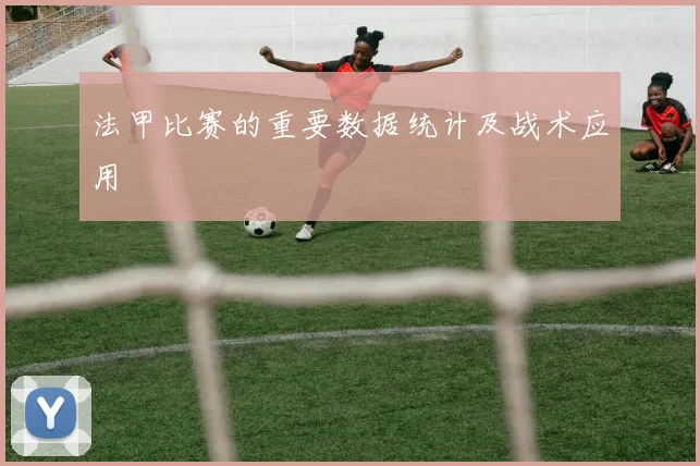 法甲比赛的重要数据统计及战术应用
